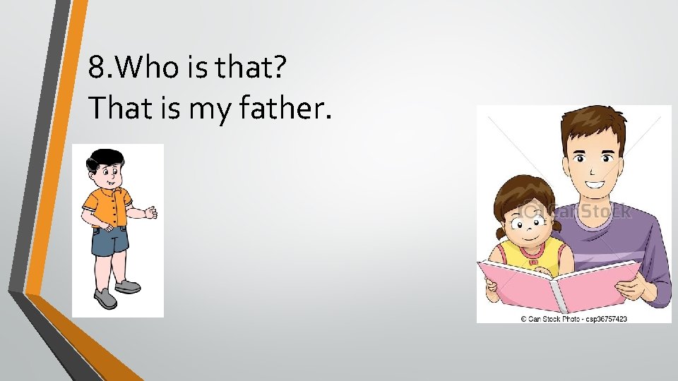 8. Who is that? That is my father. 