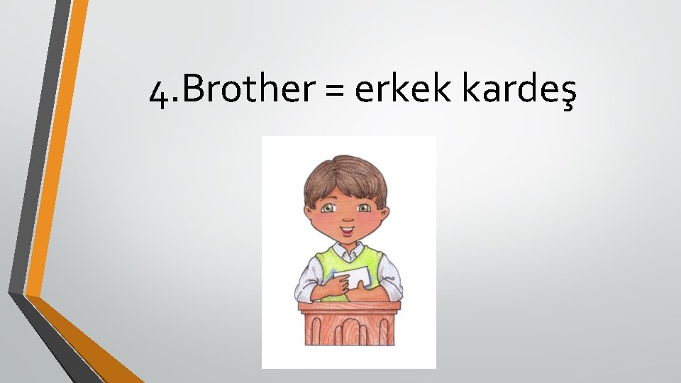 4. Brother = erkek kardeş 