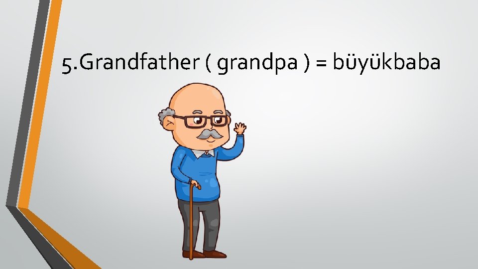 5. Grandfather ( grandpa ) = büyükbaba 