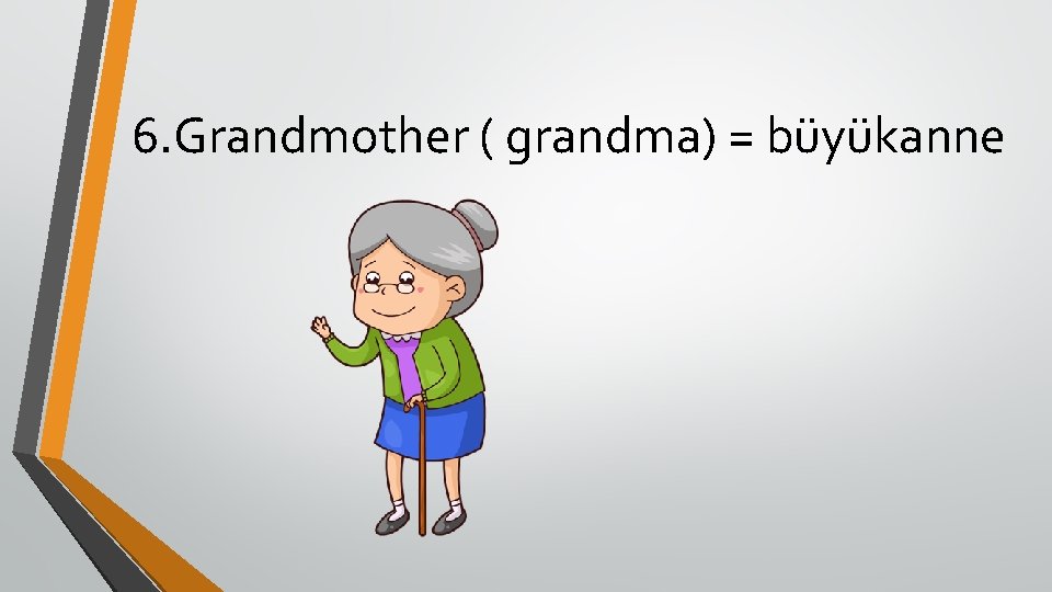 6. Grandmother ( grandma) = büyükanne 