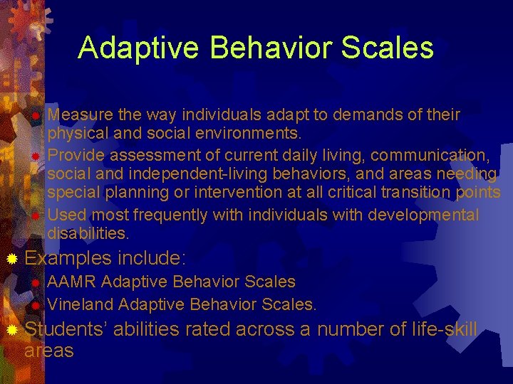 Adaptive Behavior Scales Measure the way individuals adapt to demands of their physical and