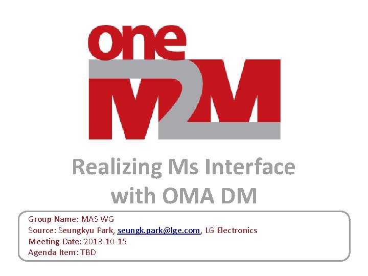 Realizing Ms Interface with OMA DM Group Name: MAS WG Source: Seungkyu Park, seungk. Realizing Ms Interface with OMA DM Group Name: MAS WG Source: Seungkyu Park, seungk.