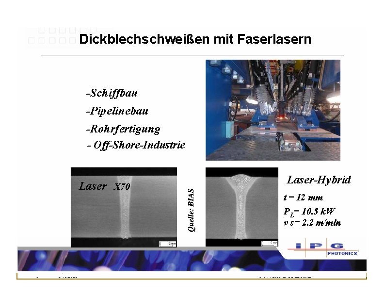 Dickblechschweißen mit Faserlasern -Schiffbau -Pipelinebau -Rohrfertigung - Off-Shore-Industrie Laser X 70 17 5/13/2008 Laser-Hybrid Dickblechschweißen mit Faserlasern -Schiffbau -Pipelinebau -Rohrfertigung - Off-Shore-Industrie Laser X 70 17 5/13/2008 Laser-Hybrid