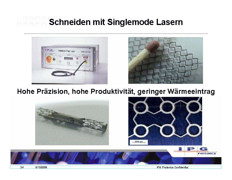 Schneiden mit Singlemode Lasern Hohe Präzision, hohe Produktivität, geringer Wärmeeintrag 24 5/13/2008 IPG Photonics Schneiden mit Singlemode Lasern Hohe Präzision, hohe Produktivität, geringer Wärmeeintrag 24 5/13/2008 IPG Photonics