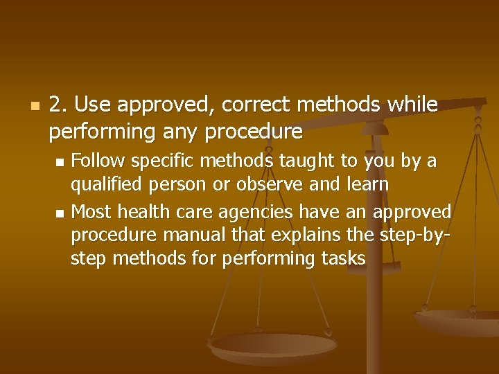 n 2. Use approved, correct methods while performing any procedure Follow specific methods taught