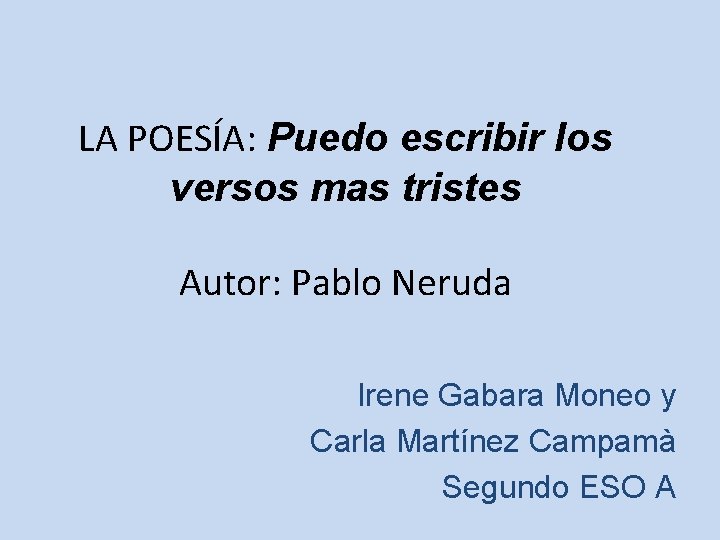 LA POESÍA: Puedo escribir los versos mas tristes Autor: Pablo Neruda Irene Gabara Moneo