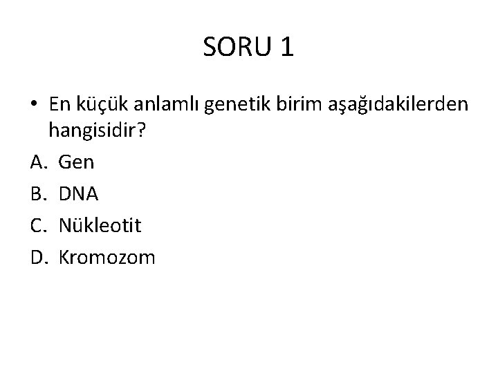 SORU 1 • En küçük anlamlı genetik birim aşağıdakilerden hangisidir? A. Gen B. DNA