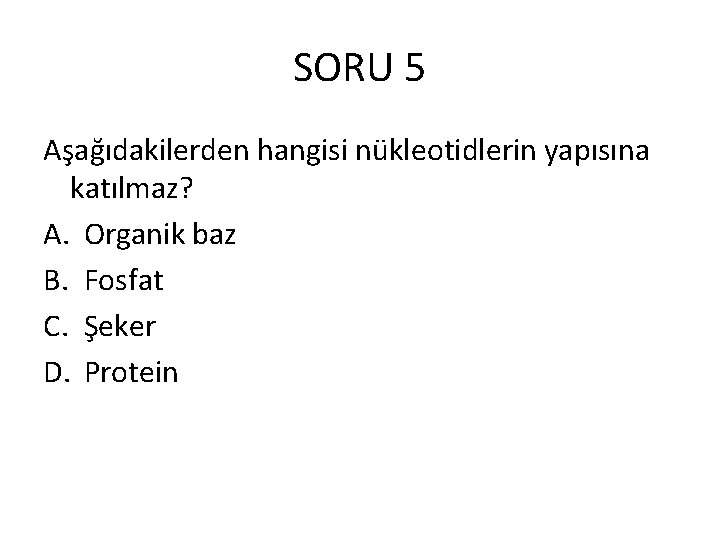 SORU 5 Aşağıdakilerden hangisi nükleotidlerin yapısına katılmaz? A. Organik baz B. Fosfat C. Şeker