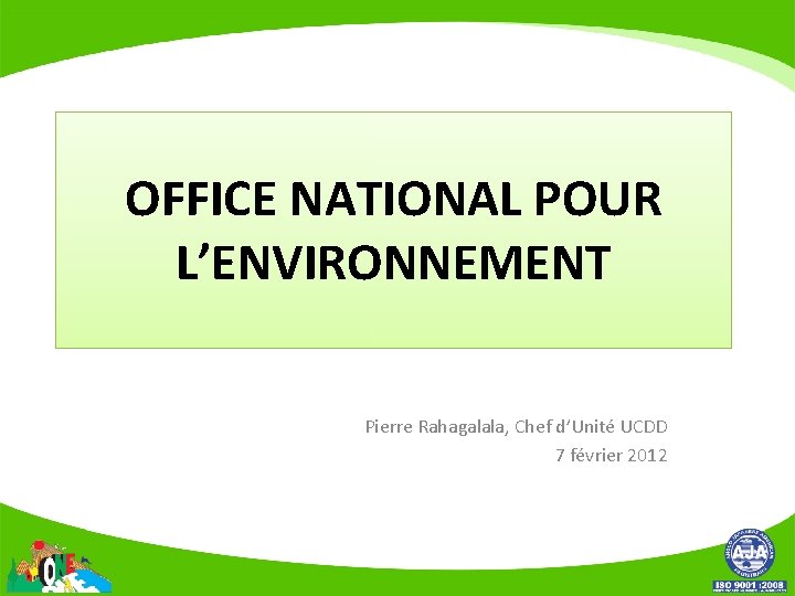 OFFICE NATIONAL POUR L’ENVIRONNEMENT Pierre Rahagalala, Chef d’Unité UCDD 7 février 2012 
