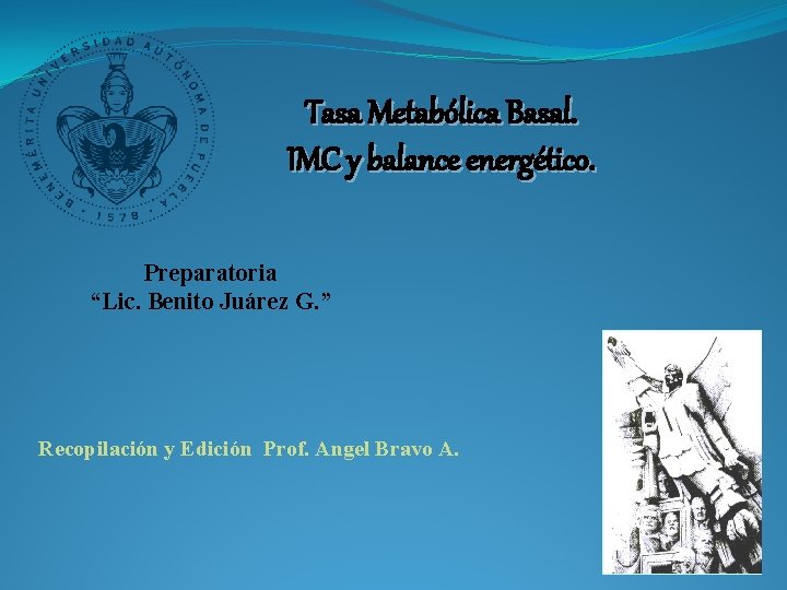 Tasa Metabólica Basal. IMC y balance energético. Preparatoria “Lic. Benito Juárez G. ” Recopilación