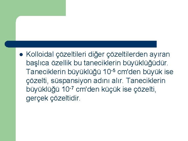 l Kolloidal çözeltileri diğer çözeltilerden ayıran başlıca özellik bu taneciklerin büyüklüğüdür. Taneciklerin büyüklüğü 10