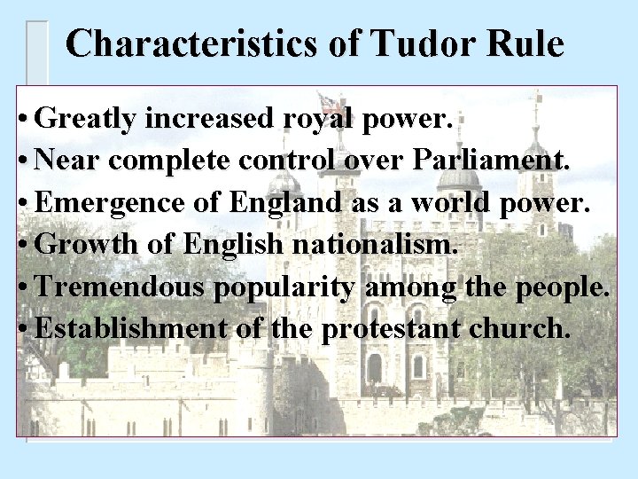 Characteristics of Tudor Rule • Greatly increased royal power. • Near complete control over