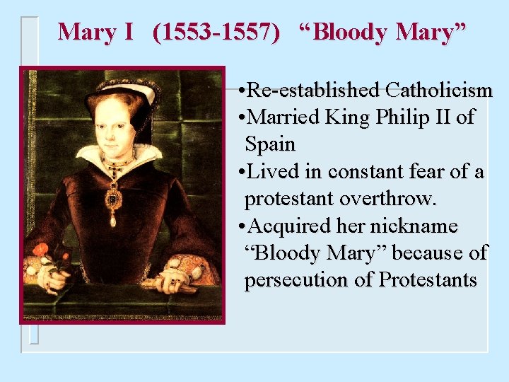 Mary I (1553 -1557) “Bloody Mary” • Re-established Catholicism • Married King Philip II