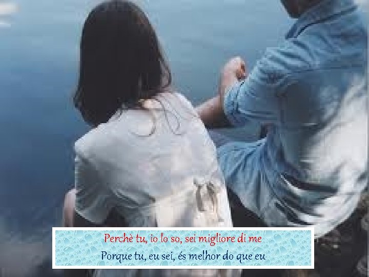 Perchè tu, io lo so, sei migliore di me Porque tu, eu sei, és