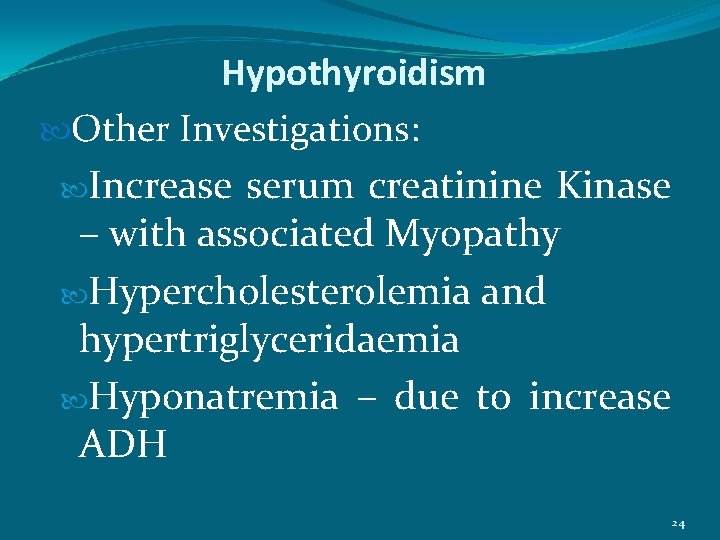 Hypothyroidism Other Investigations: Increase serum creatinine Kinase – with associated Myopathy Hypercholesterolemia and hypertriglyceridaemia