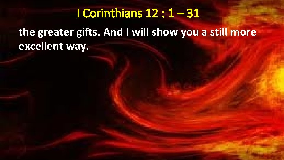 I Corinthians 12 : 1 – 31 the greater gifts. And I will show