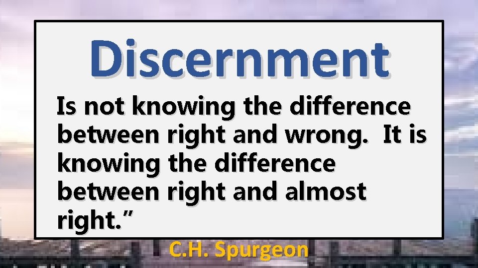 Discernment Is not knowing the difference between right and wrong. It is knowing the