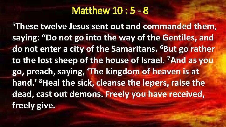 Matthew 10 : 5 - 8 5 These twelve Jesus sent out and commanded