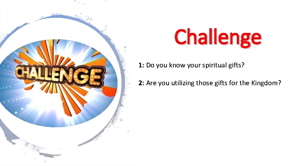 Challenge 1: Do you know your spiritual gifts? 2: Are you utilizing those gifts