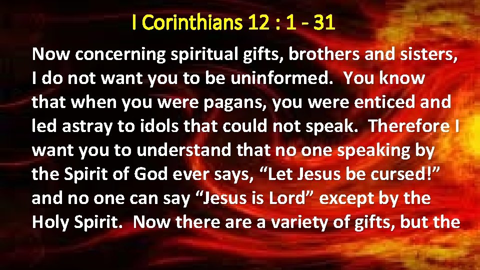 I Corinthians 12 : 1 - 31 Now concerning spiritual gifts, brothers and sisters,