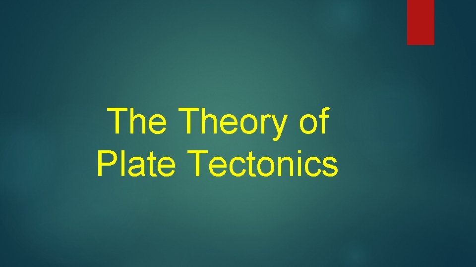 The Theory of Plate Tectonics Earth is a