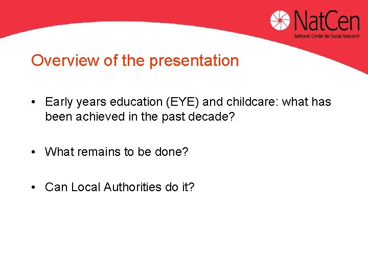 Overview of the presentation • Early years education (EYE) and childcare: what has been