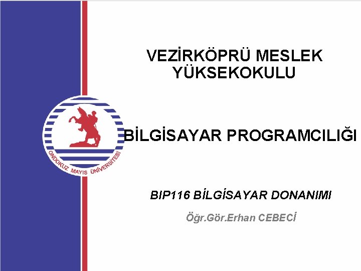 VEZİRKÖPRÜ MESLEK YÜKSEKOKULU BİLGİSAYAR PROGRAMCILIĞI BIP 116 BİLGİSAYAR DONANIMI Öğr. Gör. Erhan CEBECİ 