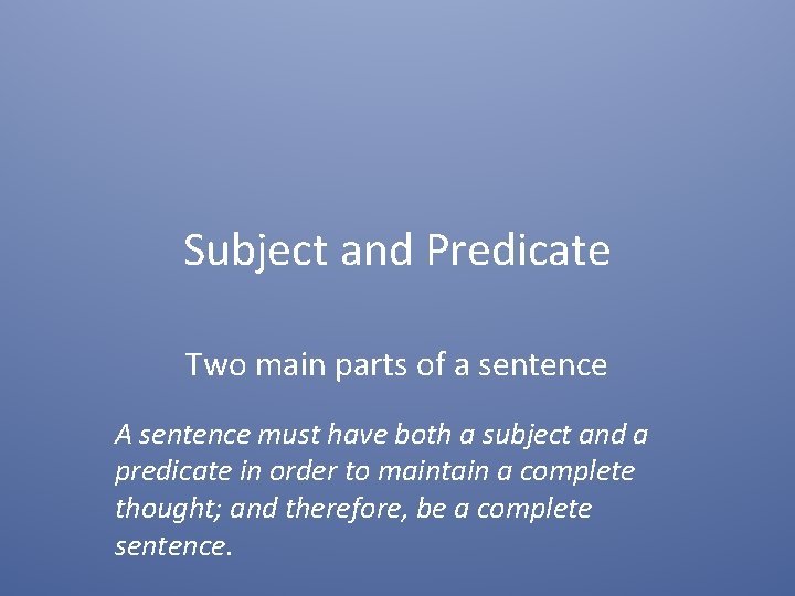 Subject and Predicate Two main parts of a sentence A sentence must have both