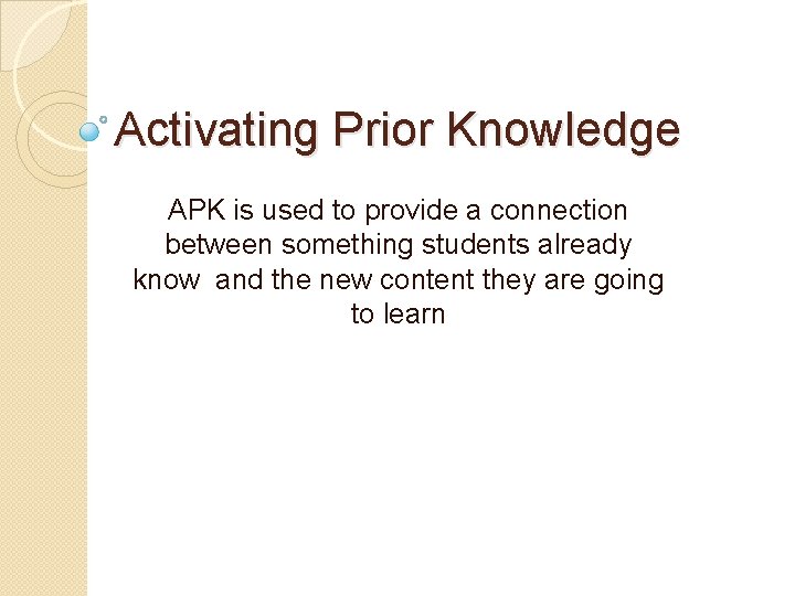 Activating Prior Knowledge APK is used to provide a connection between something students already