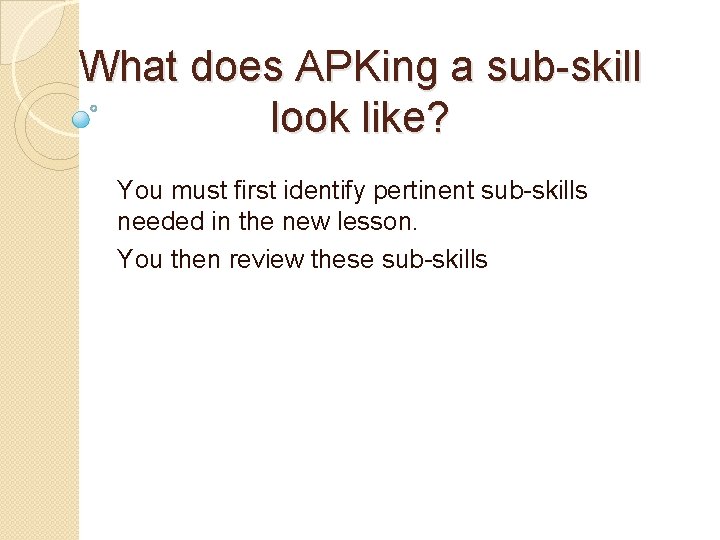 What does APKing a sub-skill look like? You must first identify pertinent sub-skills needed