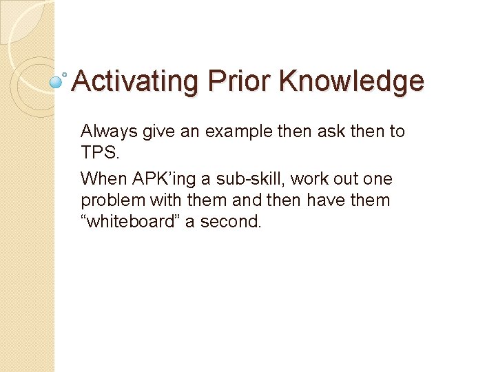 Activating Prior Knowledge Always give an example then ask then to TPS. When APK’ing