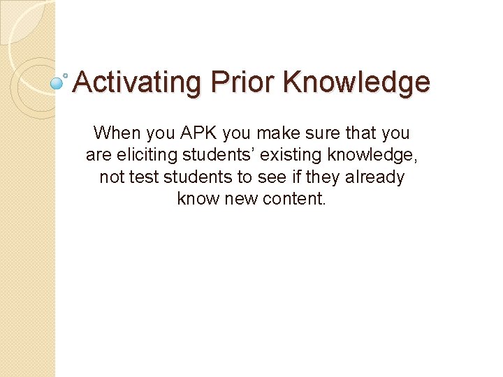 Activating Prior Knowledge When you APK you make sure that you are eliciting students’