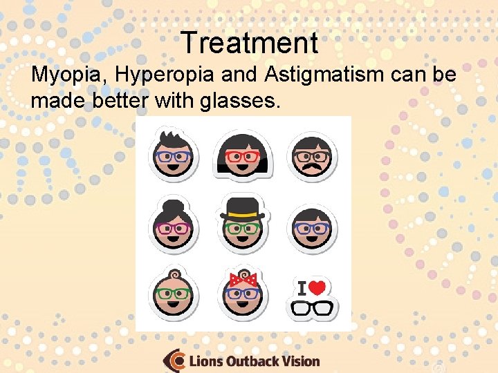 Treatment Myopia, Hyperopia and Astigmatism can be made better with glasses. 