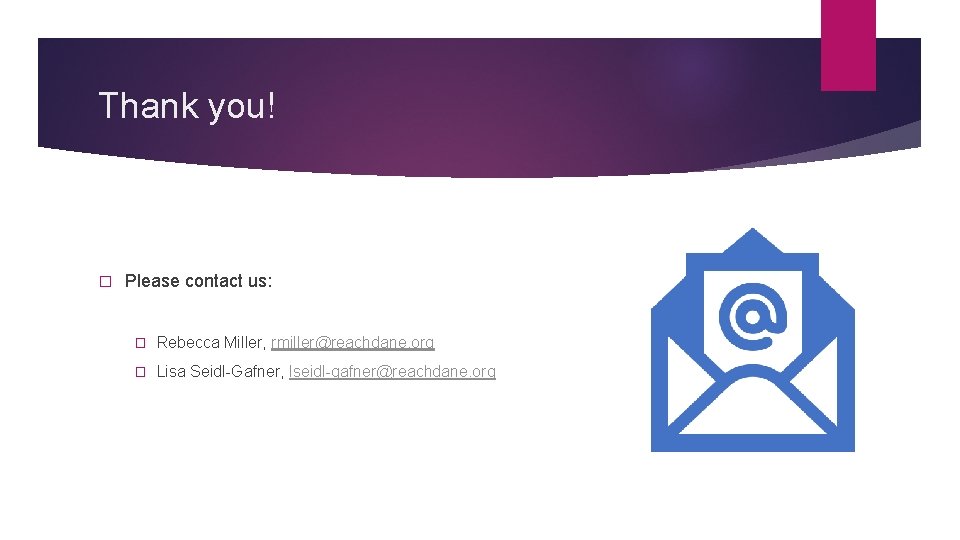 Thank you! � Please contact us: � Rebecca Miller, rmiller@reachdane. org � Lisa Seidl-Gafner, Thank you! � Please contact us: � Rebecca Miller, rmiller@reachdane. org � Lisa Seidl-Gafner,