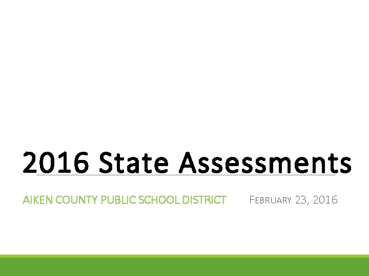 2016 State Assessments AIKEN COUNTY PUBLIC SCHOOL DISTRICT FEBRUARY 23, 2016 