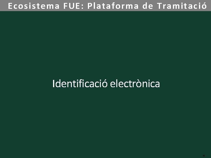 Ecosistema FUE: Plataforma de Tramitació Identificació electrònica 16 