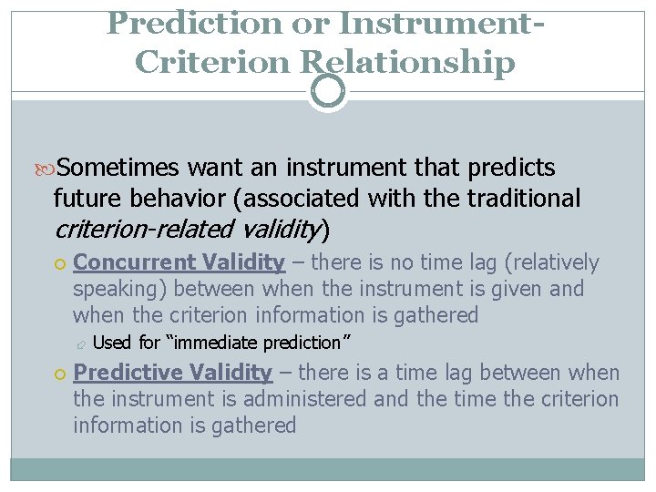 Prediction or Instrument. Criterion Relationship Sometimes want an instrument that predicts future behavior (associated