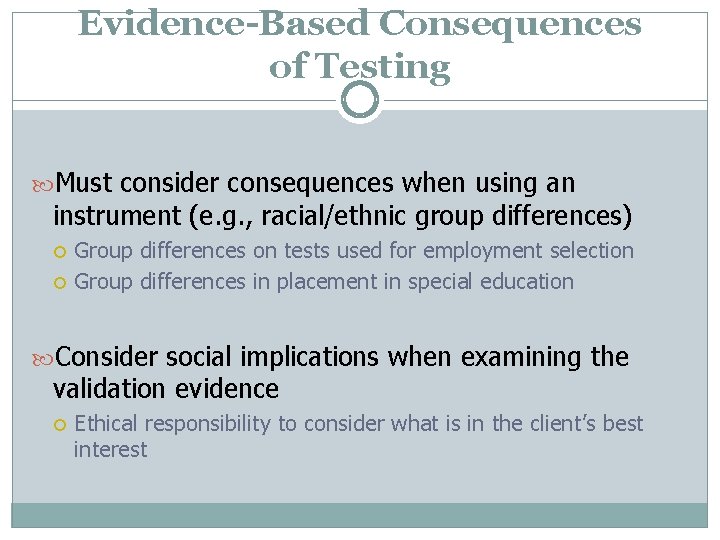 Evidence-Based Consequences of Testing Must consider consequences when using an instrument (e. g. ,