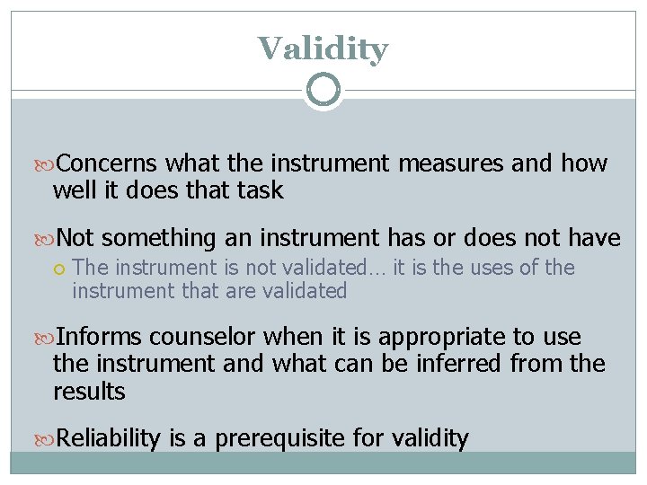 Validity Concerns what the instrument measures and how well it does that task Not