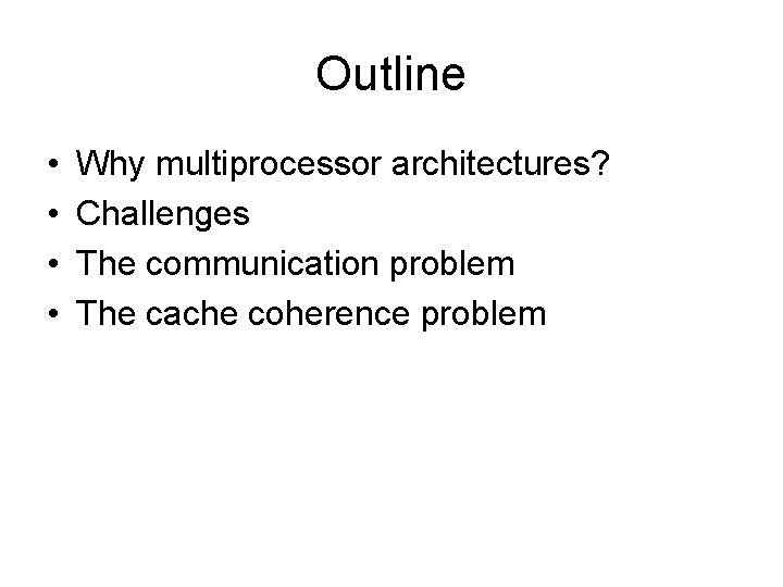 Outline • • Why multiprocessor architectures? Challenges The communication problem The cache coherence problem Outline • • Why multiprocessor architectures? Challenges The communication problem The cache coherence problem