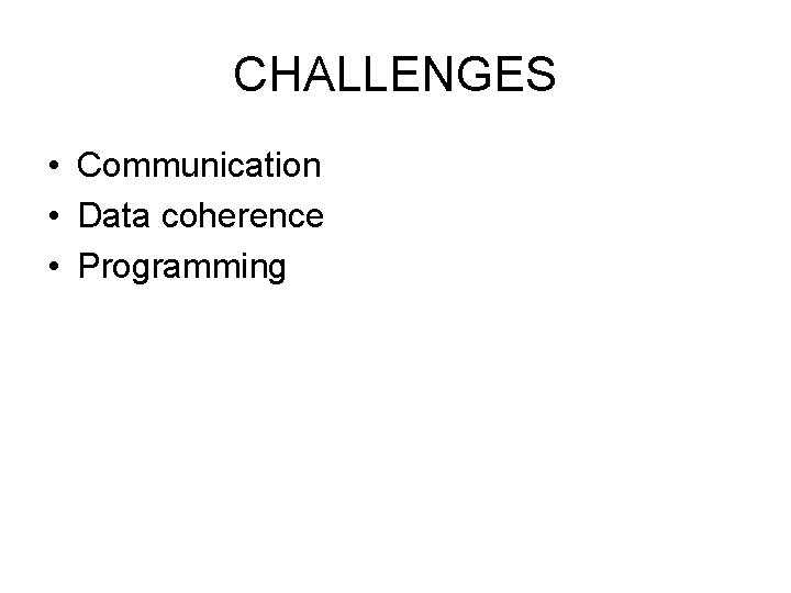 CHALLENGES • Communication • Data coherence • Programming CHALLENGES • Communication • Data coherence • Programming