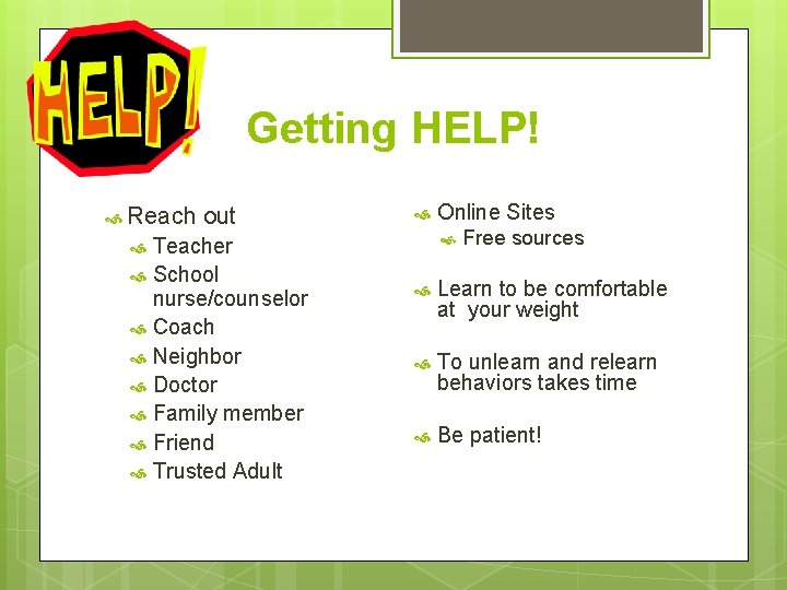 Getting HELP! Reach out Teacher School nurse/counselor Coach Neighbor Doctor Family member Friend Trusted