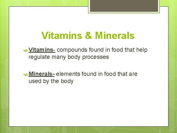 Vitamins & Minerals Vitamins- compounds found in food that help regulate many body processes