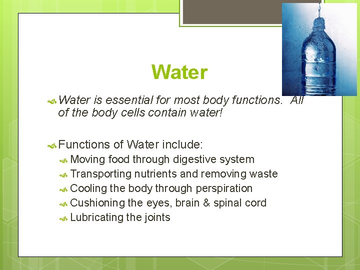 Water is essential for most body functions. All of the body cells contain water!