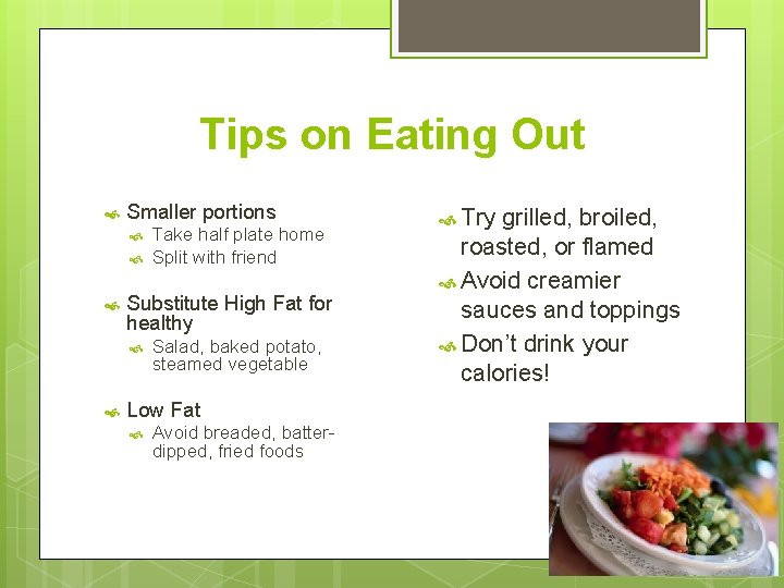 Tips on Eating Out Smaller portions Substitute High Fat for healthy Take half plate