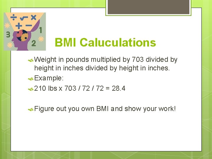 BMI Caluculations Weight in pounds multiplied by 703 divided by height in inches. Example: