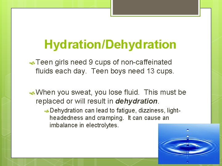 Hydration/Dehydration Teen girls need 9 cups of non-caffeinated fluids each day. Teen boys need