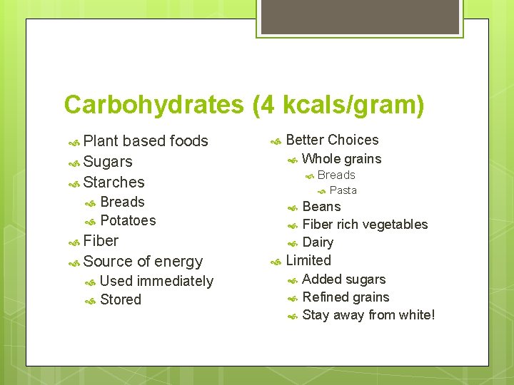 Carbohydrates (4 kcals/gram) Plant based foods Sugars Starches Fiber Used immediately Stored Breads Potatoes