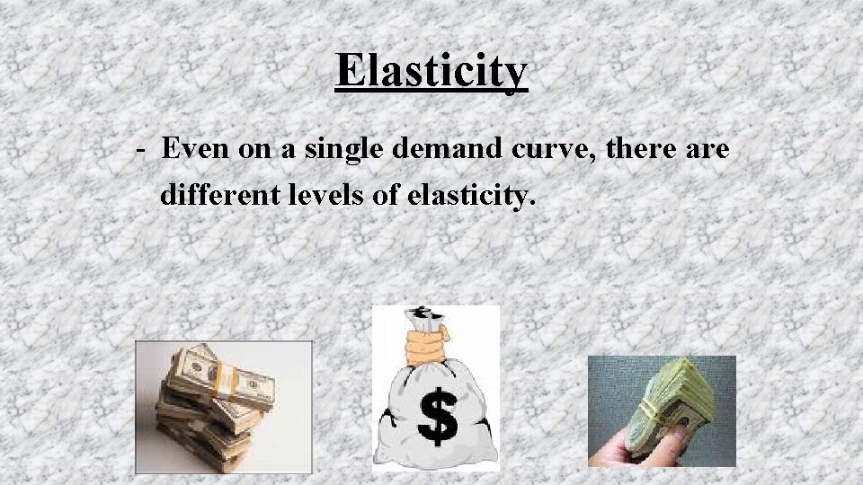 Elasticity - Even on a single demand curve, there are different levels of elasticity.
