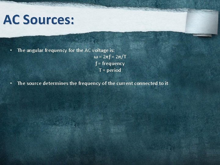 AC Sources: • The angular frequency for the AC voltage is: ω = 2πƒ